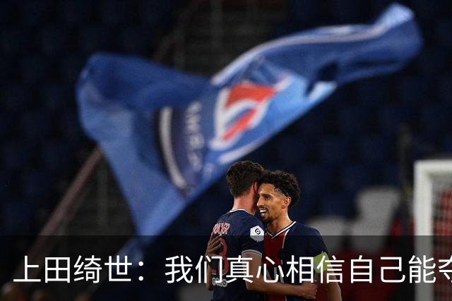 上田绮世：我们真心相信自己能夺冠 日本足球需要提升个人能力