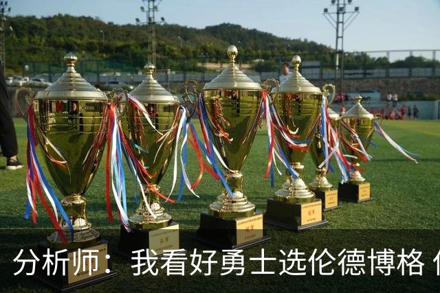 分析师：我看好勇士选伦德博格 他即将24岁拥有即战力