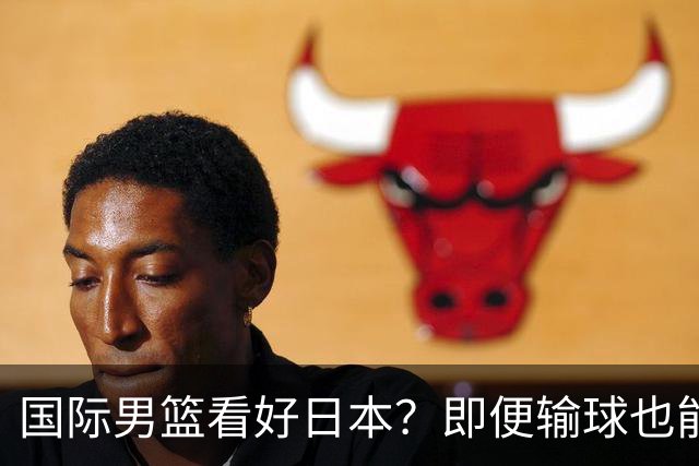 国际男篮看好日本？即便输球也能晋级，中国男篮主场迎生死战