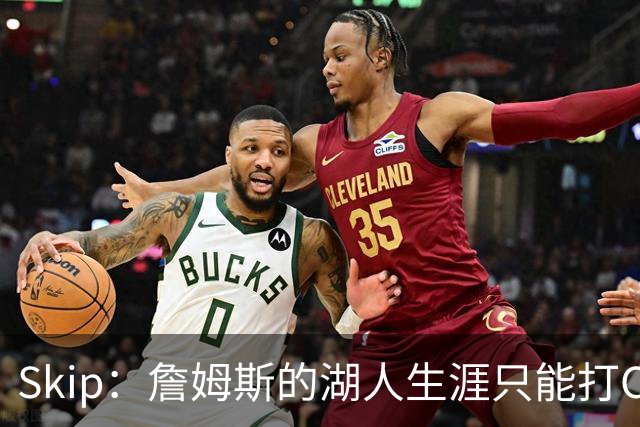 Skip：詹姆斯的湖人生涯只能打C 没法在这里退役他内心很煎熬