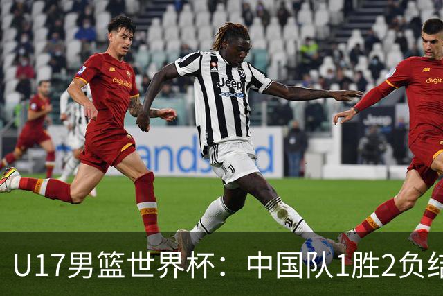 U17男篮世界杯：中国队1胜2负结束小组赛